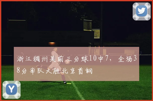 浙江稠州吴前三分球10中7，全场38分率队大胜北京首钢