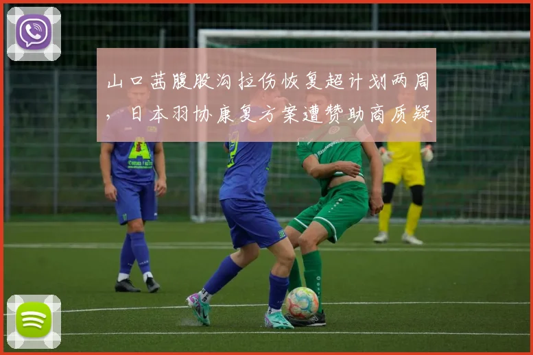 山口茜腹股沟拉伤恢复超计划两周，日本羽协康复方案遭赞助商质疑