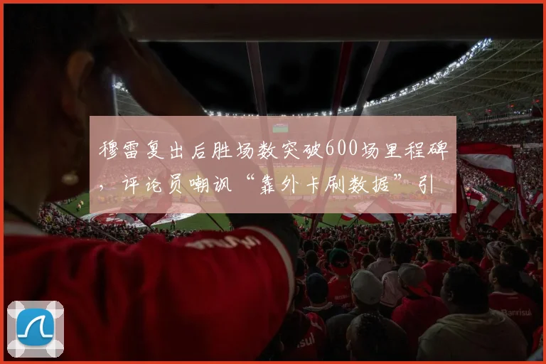 穆雷复出后胜场数突破600场里程碑，评论员嘲讽“靠外卡刷数据”引发口水战